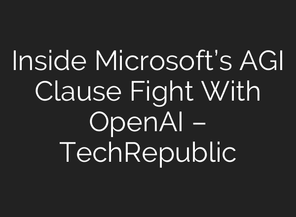 Inside Microsoft’s AGI Clause Fight With OpenAI – TechRepublic