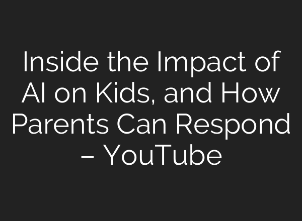 Inside the Impact of AI on Kids, and How Parents Can Respond – YouTube