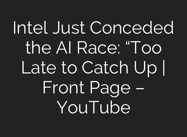 Intel Just Conceded the AI Race: “Too Late to Catch Up | Front Page – YouTube