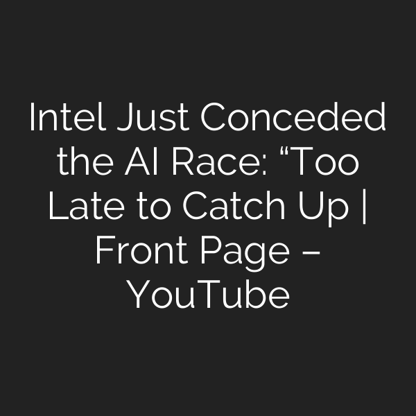 Intel Just Conceded the AI Race: “Too Late to Catch Up | Front Page – YouTube