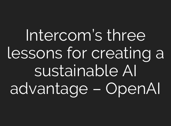 Intercom’s three lessons for creating a sustainable AI advantage – OpenAI