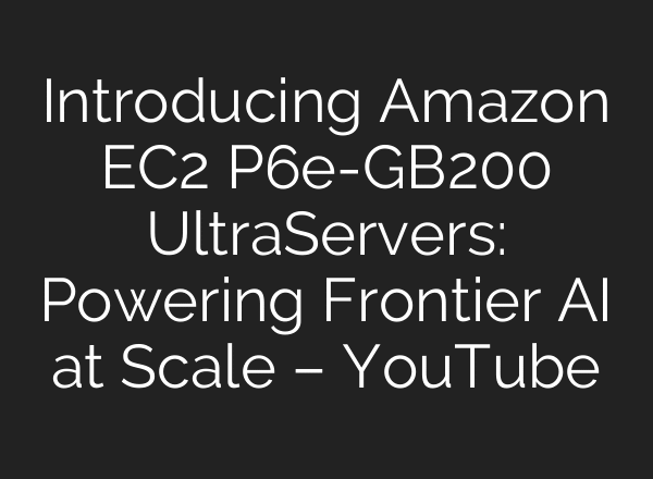 Introducing Amazon EC2 P6e-GB200 UltraServers: Powering Frontier AI at Scale – YouTube