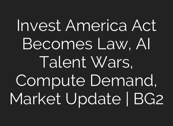 Invest America Act Becomes Law, AI Talent Wars, Compute Demand, Market Update | BG2