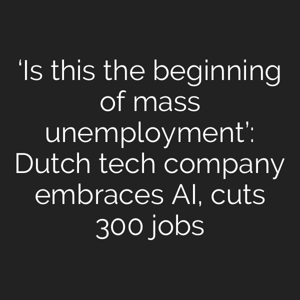 ‘Is this the beginning of mass unemployment’: Dutch tech company embraces AI, cuts 300 jobs