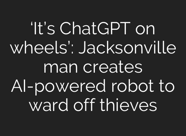‘It’s ChatGPT on wheels’: Jacksonville man creates AI-powered robot to ward off thieves