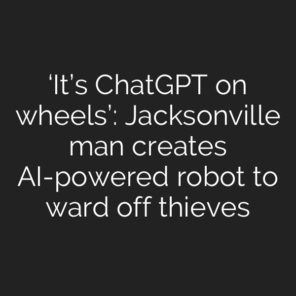 ‘It’s ChatGPT on wheels’: Jacksonville man creates AI-powered robot to ward off thieves