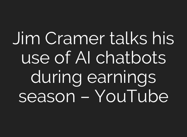 Jim Cramer talks his use of AI chatbots during earnings season – YouTube