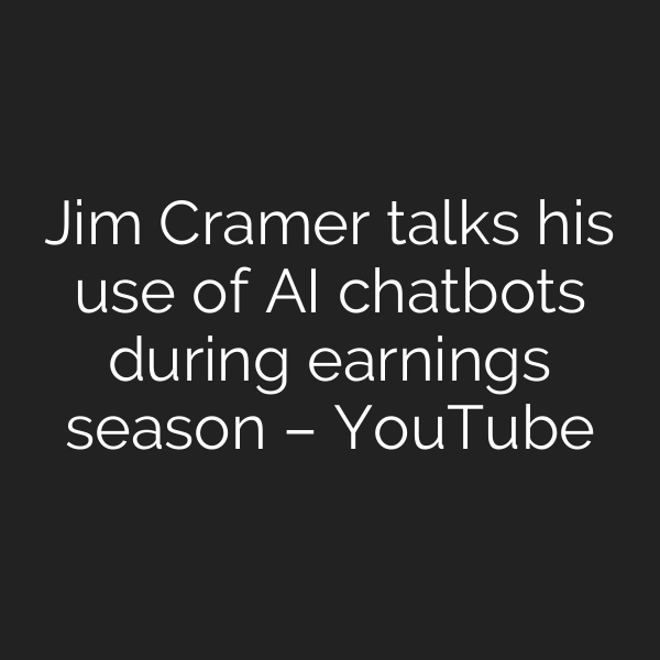 Jim Cramer talks his use of AI chatbots during earnings season – YouTube