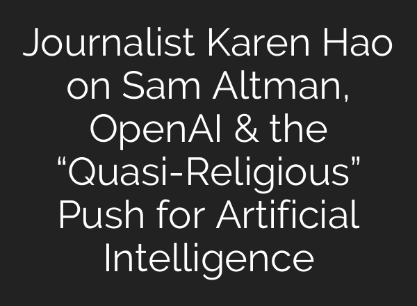 Journalist Karen Hao on Sam Altman, OpenAI & the “Quasi-Religious” Push for Artificial Intelligence