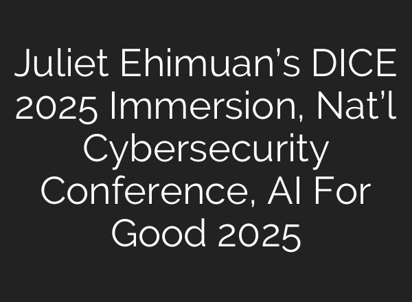 Juliet Ehimuan’s DICE 2025 Immersion, Nat’l Cybersecurity Conference, AI For Good 2025