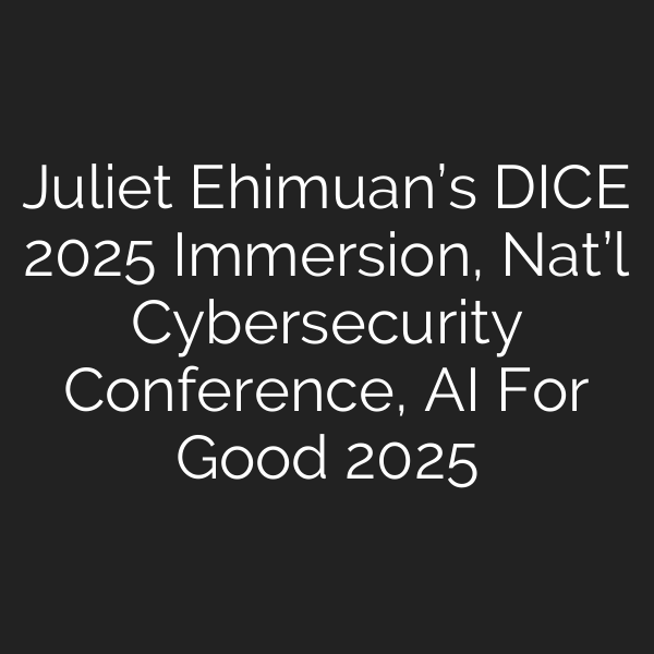 Juliet Ehimuan’s DICE 2025 Immersion, Nat’l Cybersecurity Conference, AI For Good 2025
