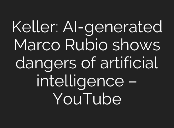 Keller: AI-generated Marco Rubio shows dangers of artificial intelligence – YouTube