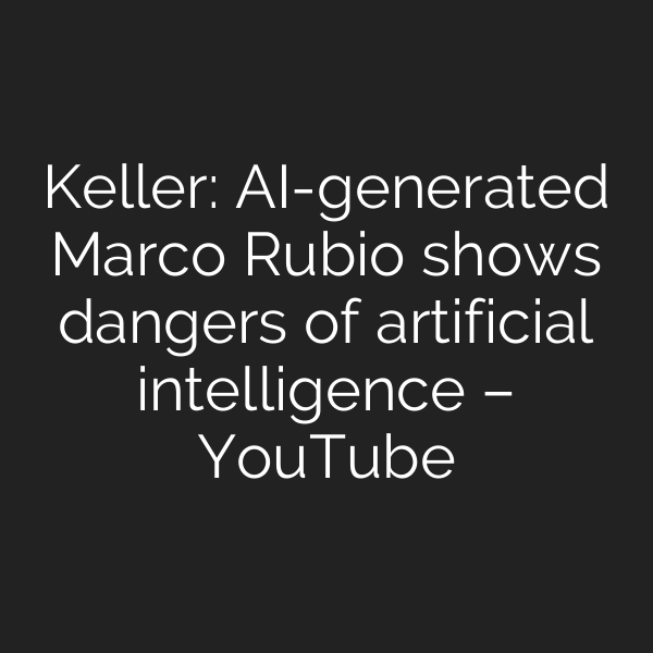 Keller: AI-generated Marco Rubio shows dangers of artificial intelligence – YouTube