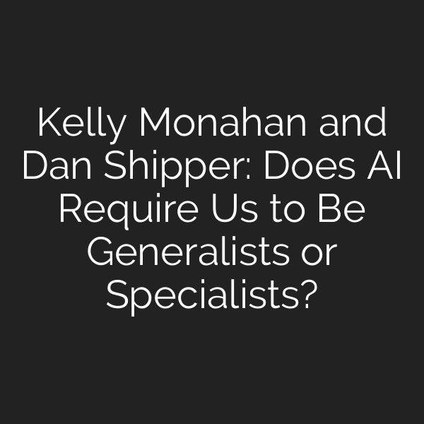 Kelly Monahan and Dan Shipper: Does AI Require Us to Be Generalists or Specialists?