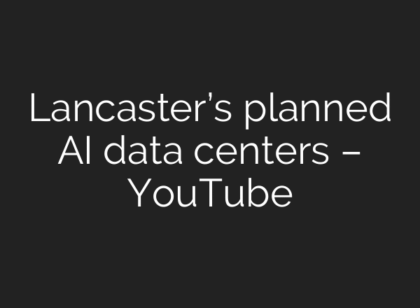 Lancaster’s planned AI data centers – YouTube