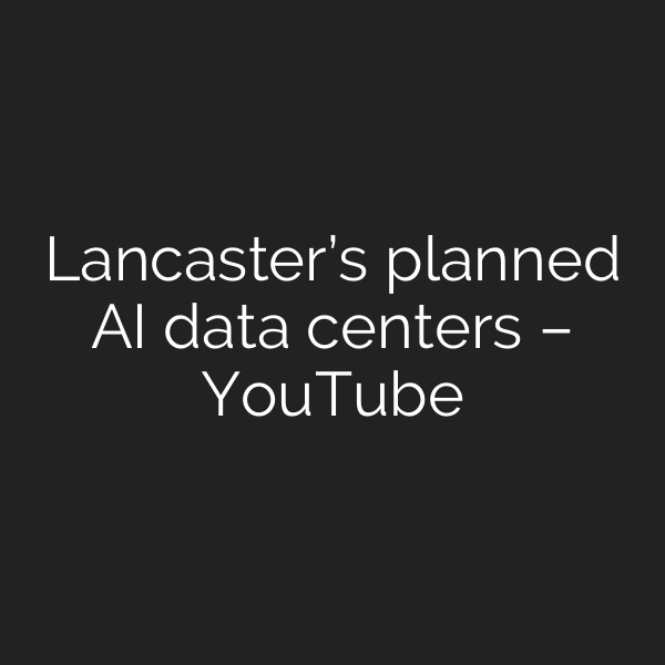 Lancaster’s planned AI data centers – YouTube
