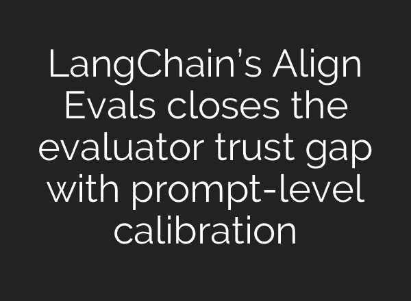 LangChain’s Align Evals closes the evaluator trust gap with prompt-level calibration