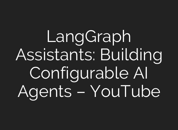 LangGraph Assistants: Building Configurable AI Agents – YouTube