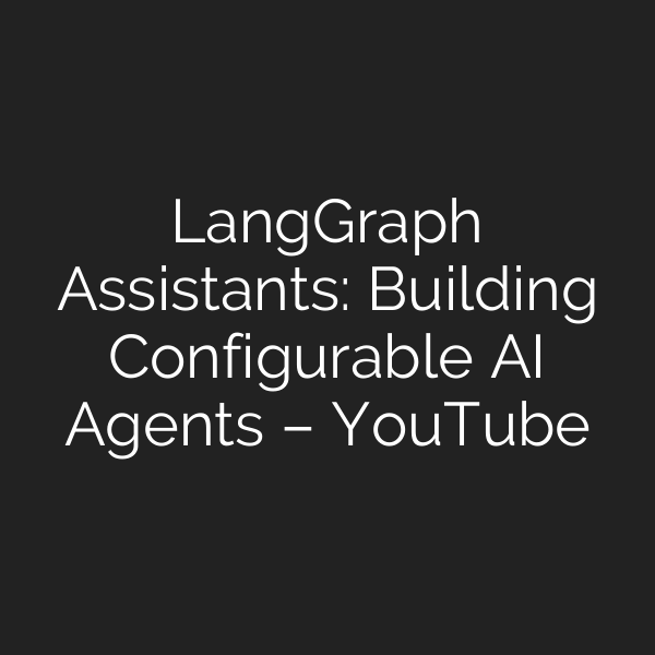 LangGraph Assistants: Building Configurable AI Agents – YouTube