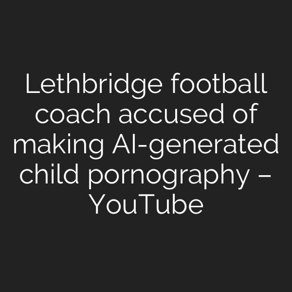 Lethbridge football coach accused of making AI-generated child pornography – YouTube