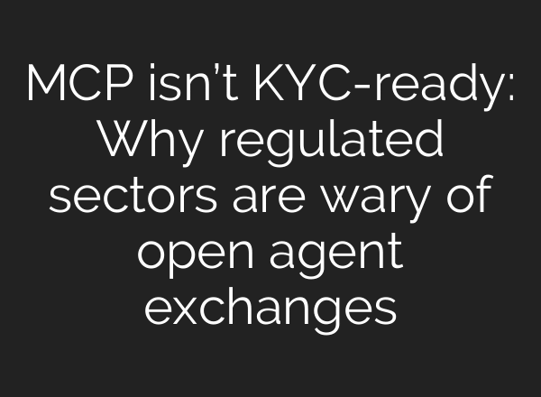 MCP isn’t KYC-ready: Why regulated sectors are wary of open agent exchanges