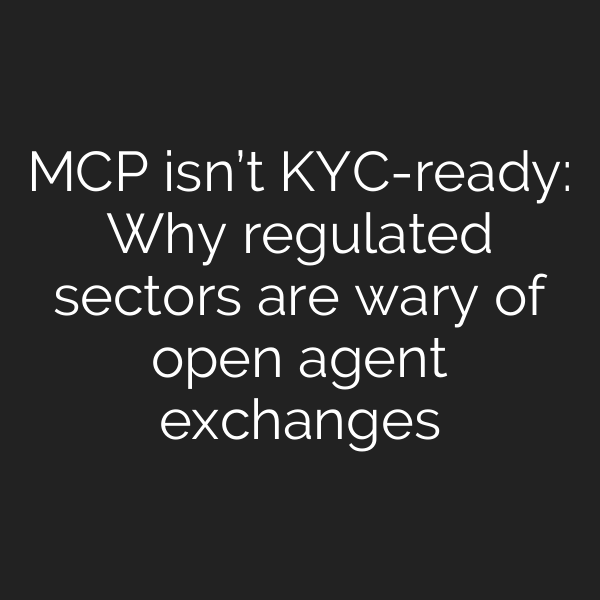 MCP isn’t KYC-ready: Why regulated sectors are wary of open agent exchanges