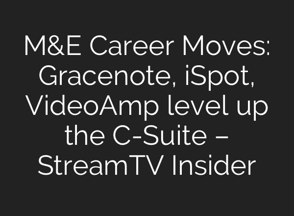 M&E Career Moves: Gracenote, iSpot, VideoAmp level up the C-Suite – StreamTV Insider