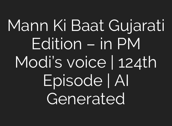 Mann Ki Baat Gujarati Edition – in PM Modi’s voice | 124th Episode | AI Generated