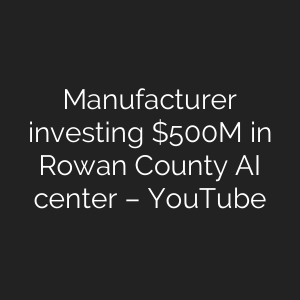 Manufacturer investing 0M in Rowan County AI center – YouTube
