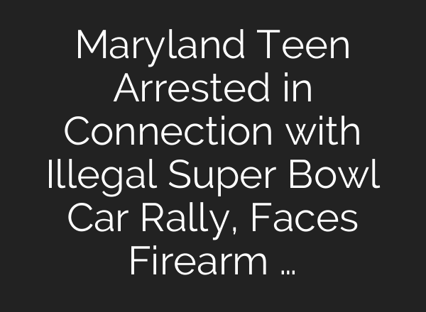 Maryland Teen Arrested in Connection with Illegal Super Bowl Car Rally, Faces Firearm …
