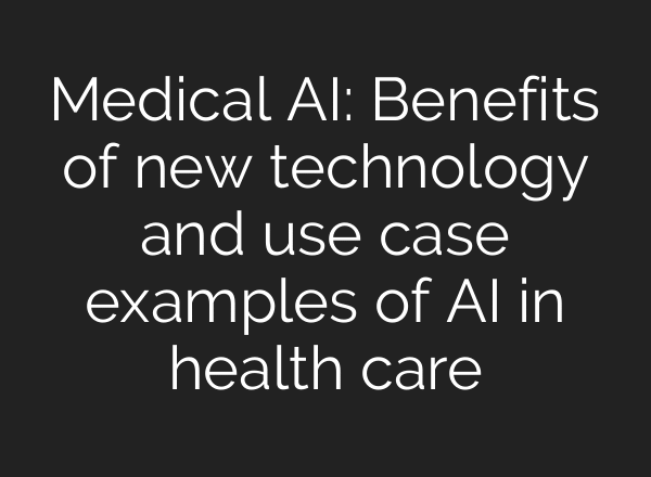 Medical AI: Benefits of new technology and use case examples of AI in health care