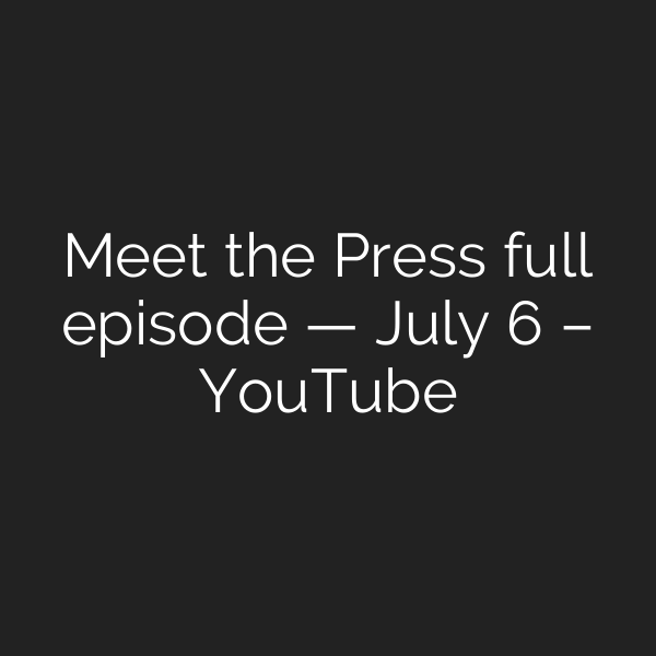 Meet the Press full episode — July 6 – YouTube