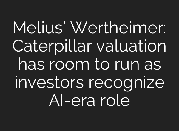 Melius’ Wertheimer: Caterpillar valuation has room to run as investors recognize AI-era role