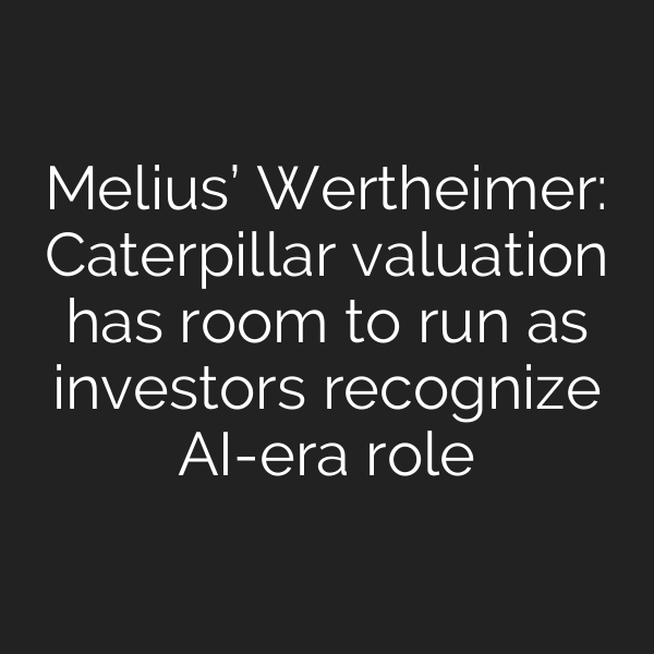 Melius’ Wertheimer: Caterpillar valuation has room to run as investors recognize AI-era role