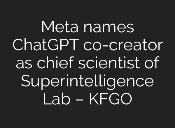 Meta names ChatGPT co-creator as chief scientist of Superintelligence Lab – KFGO