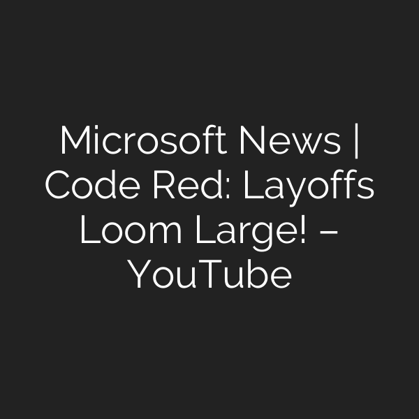 Microsoft News | Code Red: Layoffs Loom Large! – YouTube