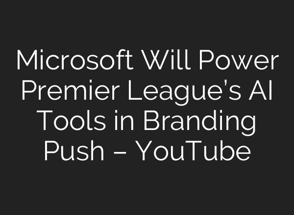 Microsoft Will Power Premier League’s AI Tools in Branding Push – YouTube