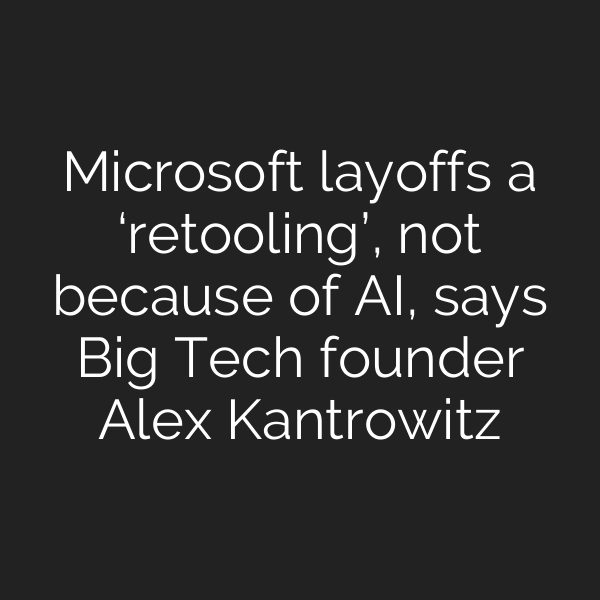 Microsoft layoffs a ‘retooling’, not because of AI, says Big Tech founder Alex Kantrowitz