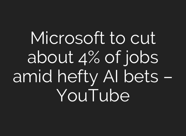 Microsoft to cut about 4% of jobs amid hefty AI bets – YouTube