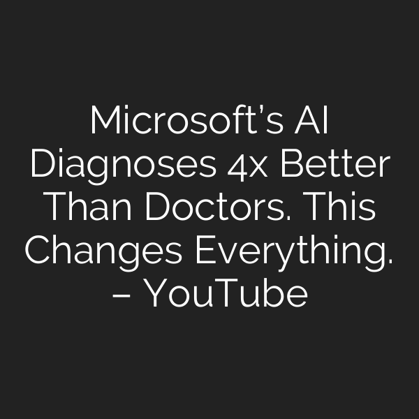 Microsoft’s AI Diagnoses 4x Better Than Doctors. This Changes Everything. – YouTube