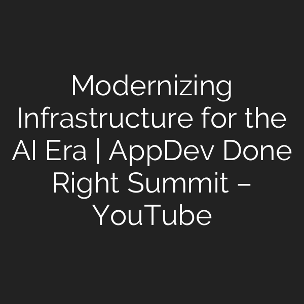 Modernizing Infrastructure for the AI Era | AppDev Done Right Summit – YouTube