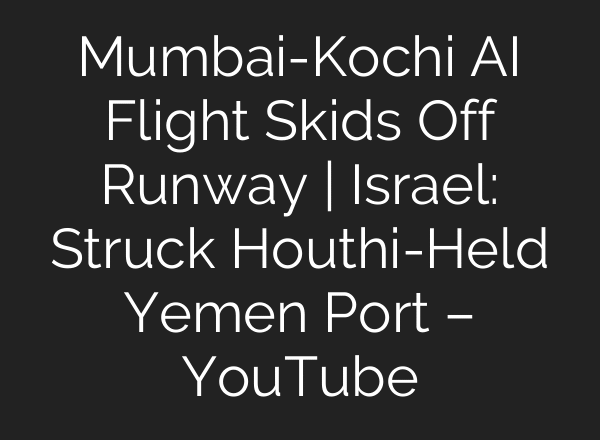 Mumbai-Kochi AI Flight Skids Off Runway | Israel: Struck Houthi-Held Yemen Port – YouTube