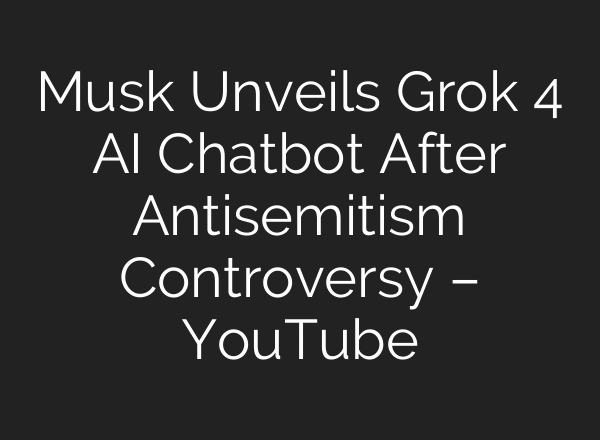 Musk Unveils Grok 4 AI Chatbot After Antisemitism Controversy – YouTube