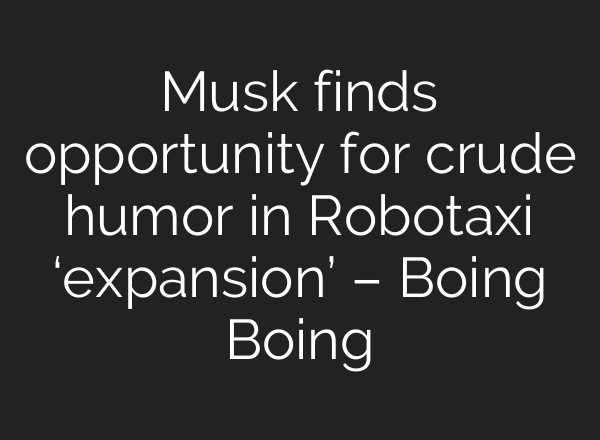 Musk finds opportunity for crude humor in Robotaxi ‘expansion’ – Boing Boing