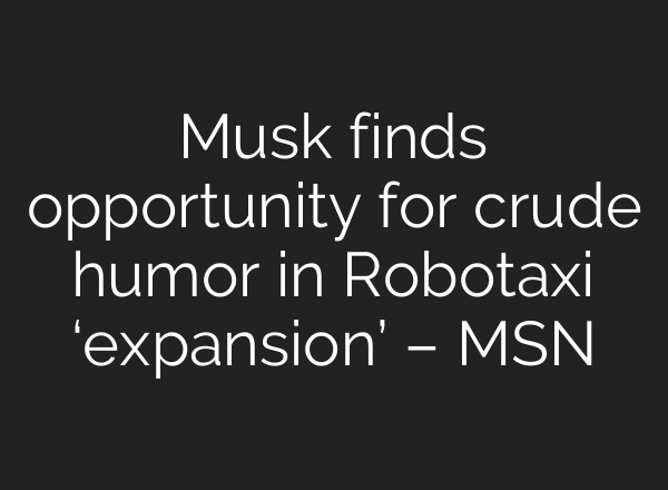 Musk finds opportunity for crude humor in Robotaxi ‘expansion’ – MSN