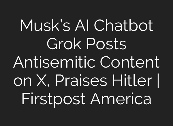 Musk’s AI Chatbot Grok Posts Antisemitic Content on X, Praises Hitler | Firstpost America