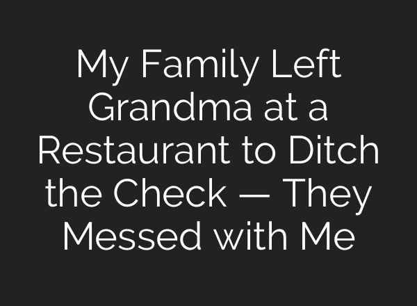 My Family Left Grandma at a Restaurant to Ditch the Check — They Messed with Me