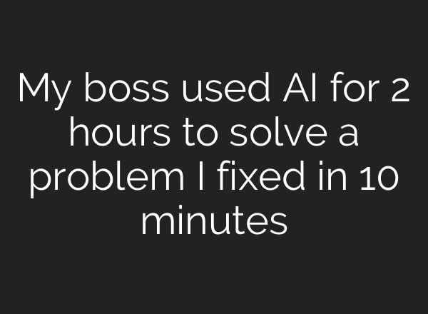My boss used AI for 2 hours to solve a problem I fixed in 10 minutes