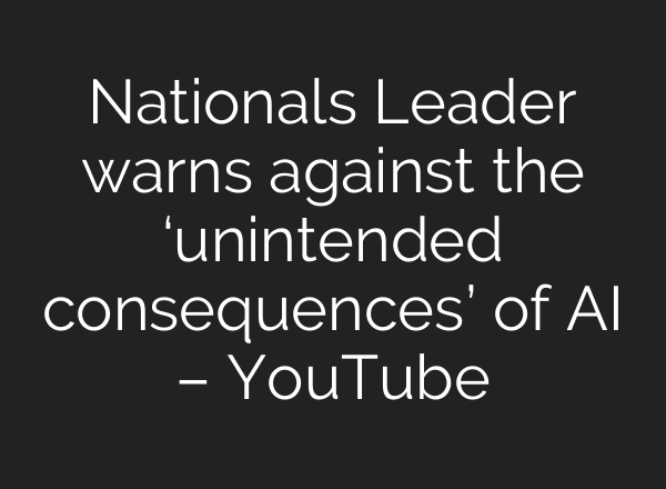 Nationals Leader warns against the ‘unintended consequences’ of AI – YouTube