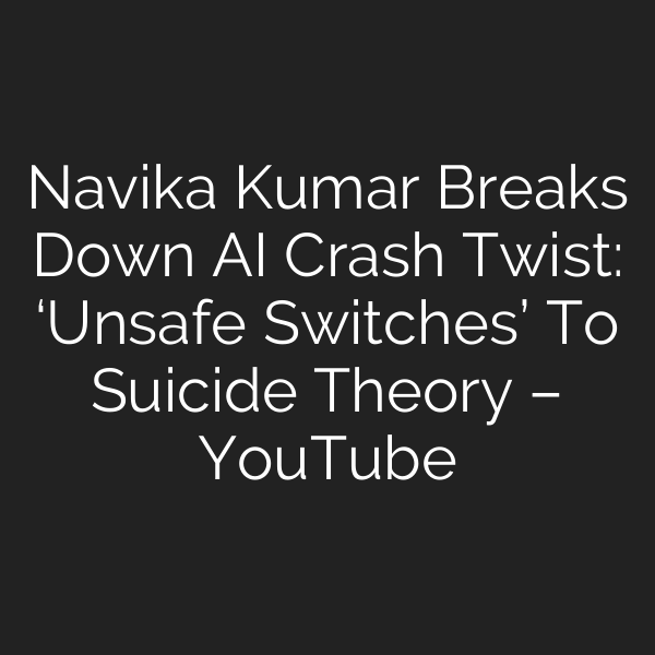 Navika Kumar Breaks Down AI Crash Twist: ‘Unsafe Switches’ To Suicide Theory – YouTube